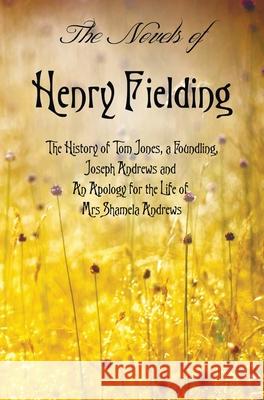 The Novels of Henry Fielding Including: 'The History of Tom Jones, a Foundling', 'Joseph Andrews' and 'an Apology for the Life of Mrs Shamela Andrews' Henry Fielding 9781781394755