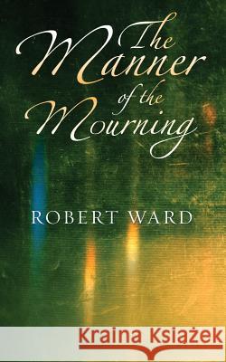 The Manner of the Mourning Robert Ward 9781781483893
