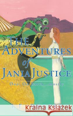 The Adventures of Jania Justice - One: on Earth ... Mostly: One I. E. Rogers 9781781486801 Grosvenor House Publishing Ltd