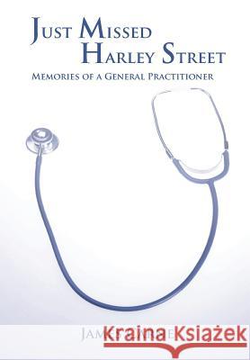 Just Missed Harley Street - Memories of a General Practitioner James Carne 9781781488492