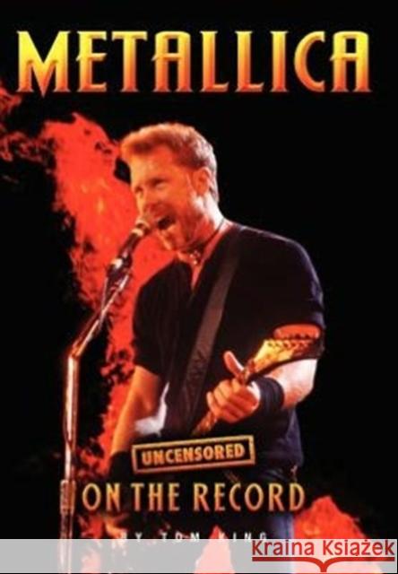 Metallica - Uncensored on the Record Tom King 9781781582046 Archive Media Publishing Ltd