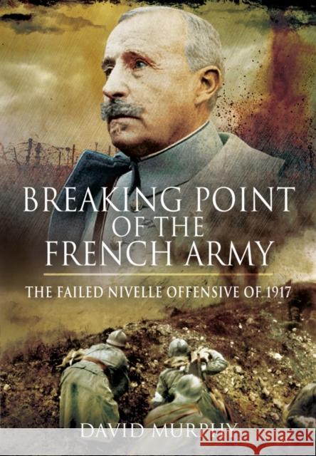 Breaking Point of the French Army: The Nivelle Offensive of 1917 Murphy, David 9781781592922