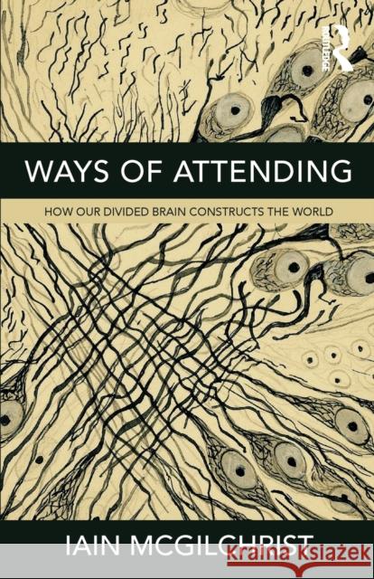 Ways of Attending: How our Divided Brain Constructs the World McGilchrist, Iain 9781781815335 Taylor & Francis Ltd
