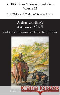 Arthur Golding's 'A Moral Fabletalk' and Other Renaissance Fable Translations Liza Blake, Kathryn Vomero Santos 9781781886069 Modern Humanities Research Association