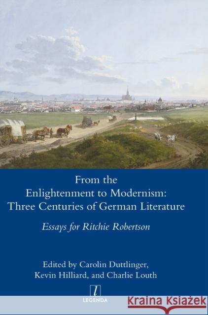 From the Enlightenment to Modernism: Three Centuries of German Literature Carolin Duttlinger, Kevin Hilliard, Charlie Louth 9781781888667