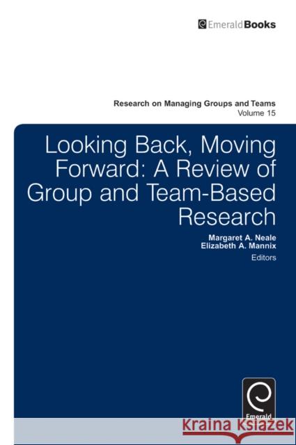 Looking Back, Moving Forward: A Review of Group and Team-Based Research Elizabeth A. Mannix, Margaret Ann Neale, Elizabeth A. Mannix, Margaret Ann Neale 9781781900307 Emerald Publishing Limited