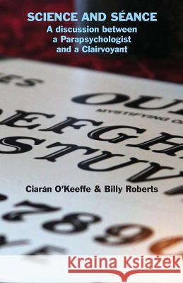 Science and Séance: A discussion between a Parapsychologist and a Clairvoyant O'Keeffe, Ciarán 9781782011835 Evertype