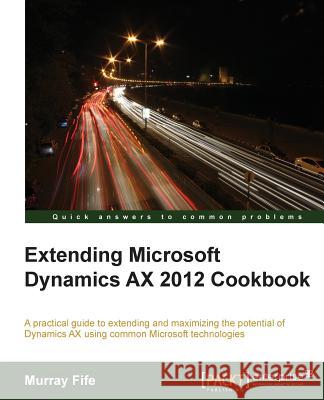 Extending Microsoft Dynamics Ax 2012 Cookbook Fife, Murray 9781782168331 Packt Publishing