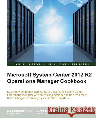 System Center 2012 R2 Operations Manager Deployment and Administration Cookbook Steve Beaumont Robert Ryan Chiyo Odika 9781782176244 Packt Publishing