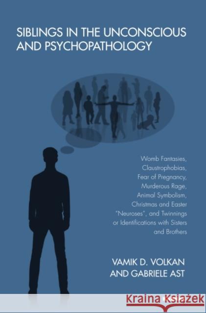 Siblings in the Unconscious and Psychopathology: Womb Fantasies, Claustrophobias, Fear of Pregnancy, Murderous Rage, Animal Symbolism, Christmas and E Gabriele Ast Vamik D. Volkan  9781782201618 Karnac Books