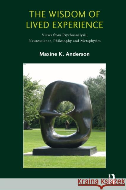 The Wisdom of Lived Experience: Views from Psychoanalysis, Neuroscience, Philosophy and Metaphysics Maxine Anderson 9781782202127 Karnac Books
