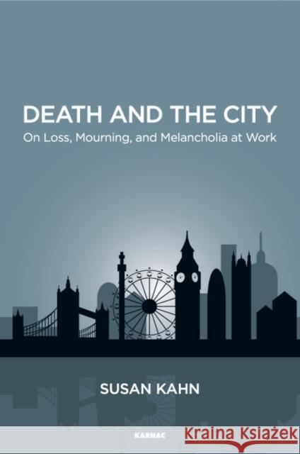 Death and the City: On Loss, Mourning, and Melancholia at Work Susan Kahn 9781782203544 Karnac Books