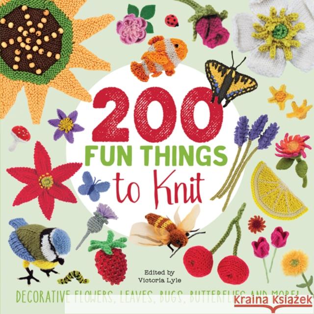 200 Fun Things to Knit: Decorative Flowers, Leaves, Bugs, Butterflies and More! Stanfield, Lesley|||Polka, Jessica|||Nicholas, Kristin 9781782215202
