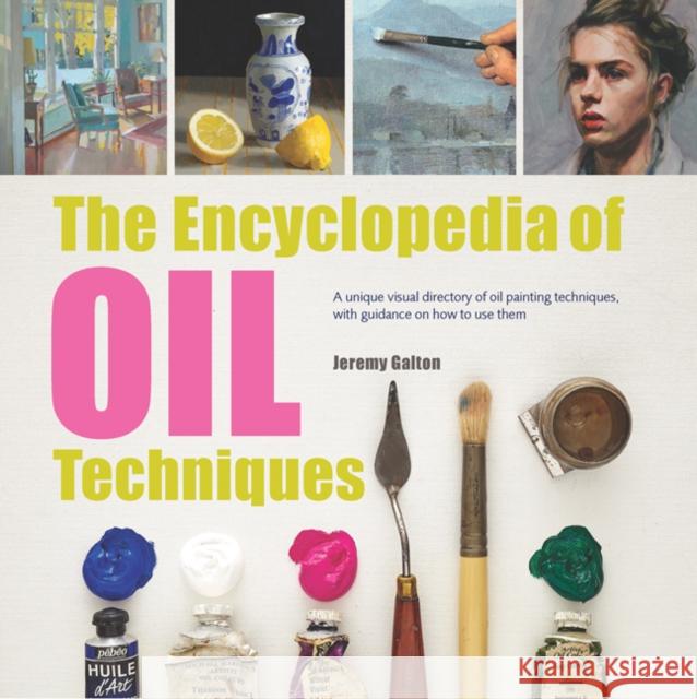 The Encyclopedia of Oil Techniques: A unique visual directory of oil painting techniques, with guidance on how to use them Jeremy Galton 9781782215950 Search Press Ltd