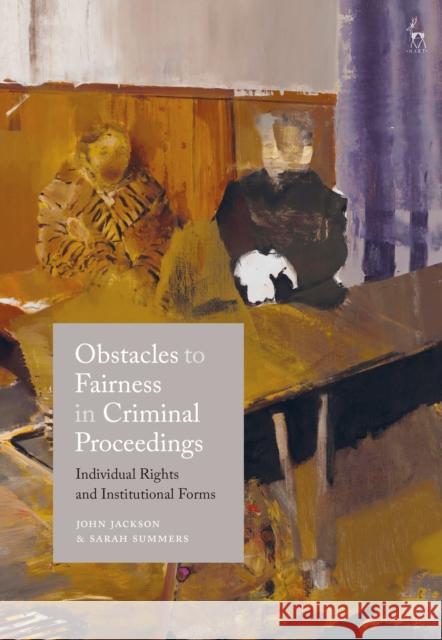 Obstacles to Fairness in Criminal Proceedings: Individual Rights and Institutional Forms John Jackson Sarah Summers 9781782258353 Hart Publishing