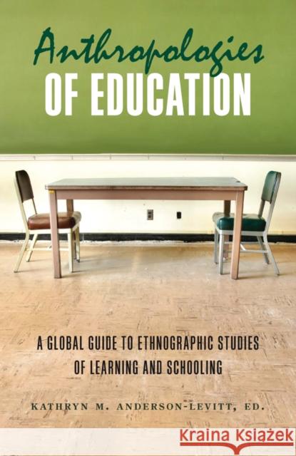 Anthropologies of Education: A Global Guide to Ethnographic Studies of Learning and Schooling Anderson-Levitt, Kathryn M. 9781782380573