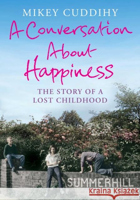 A Conversation About Happiness : The Story of a Lost Childhood Mikey Cuddihy 9781782393146 Atlantic Books