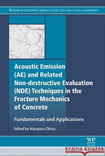 Acoustic Emission and Related Non-Destructive Evaluation Techniques in the Fracture Mechanics of Concrete: Fundamentals and Applications Masayasu Ohtsu 9781782423270 Elsevier Science & Technology