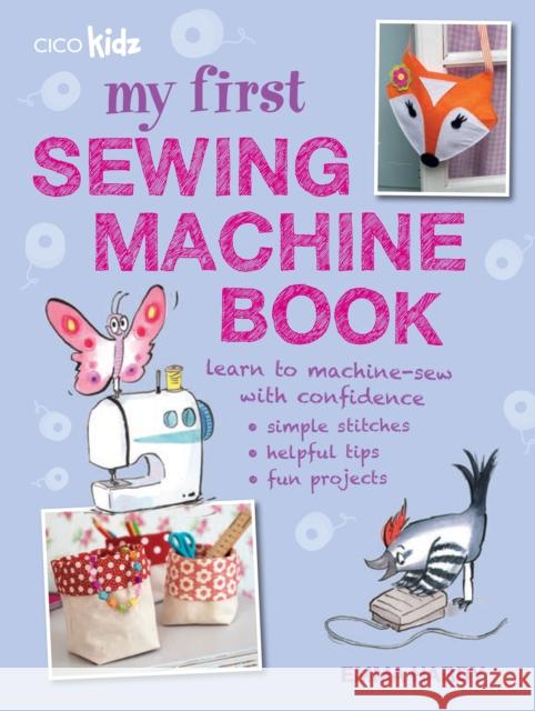 My First Sewing Machine Book: 35 Fun and Easy Projects for Children Aged 7 Years + Emma Hardy 9781782491019
