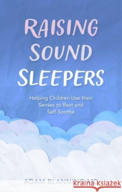 Raising Sound Sleepers: Helping Children Use Their Senses to Rest and Self-Soothe Adam Blanning 9781782508427 Floris Books