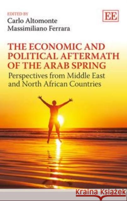 The Economic and Political Aftermath of the Arab Spring: Perspectives from Middle East and North African Countries M. Ferrara Carlo Altomonte  9781782540908 Edward Elgar Publishing Ltd