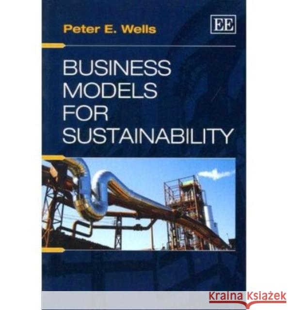 Business Models for Sustainability Peter E. Wells   9781782547518 Edward Elgar Publishing Ltd