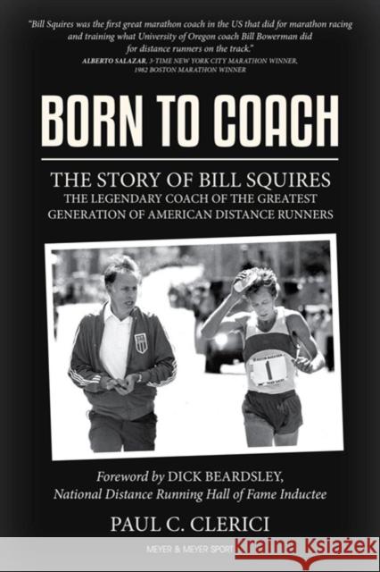 Born to Coach: The Story of Bill Squires, the Legendary Coach of the Greater Boston Track Club Clerici, Paul 9781782551966 Meyer & Meyer Sport