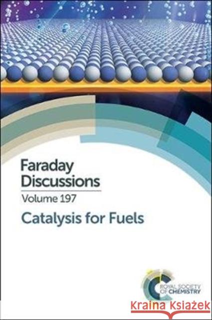 Catalysis for Fuels: Faraday Discussion 197 Royal Society of Chemistry 9781782629450