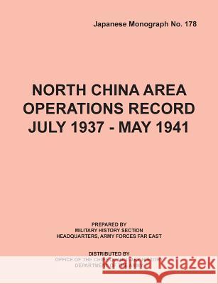 North China Area Operations Record July 1937 - May 1941 (Japanese Monograph No. 178) Office of Chief Military History         S. Department of the Army U Hq Army Forces Far East 9781782662525 Military Bookshop
