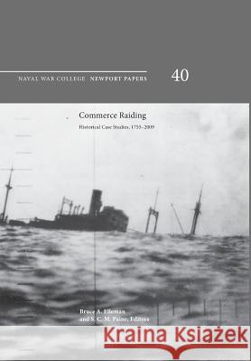 Commerce Raiding: Historical Case Studies, 1755-2009 (Newport Papers Series, Number 40) Naval War College Press 9781782665083