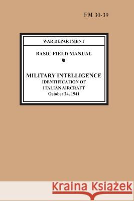 Identification of Italian Aircraft (Basic Field Manual Military Intelligence FM 30-39) War Department                           U. S. Army                               Chief of Staff 9781782665144 Military Bookshop
