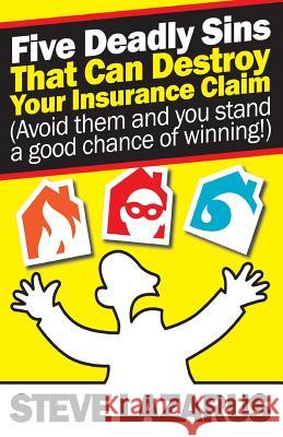 Five Deadly Sins That Can Destroy Your Insurance Claim: (Avoid them and you stand a good chance of winning) Lazarus, Steve 9781782806608 Steve Lazarus