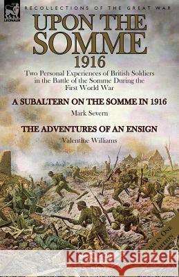 Upon the Somme, 1916: Two Personal Experiences of British Soldiers in the Battle of the Somme During the First World War Mark Severn Valentine Williams 9781782825326