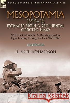 Mesopotamia 1914-15: Extracts from a Regimental Officer's Diary-With the Oxfordshire & Buckinghamshire Light Infantry during the First World War H Birch Reynardson 9781782828082 Leonaur Ltd