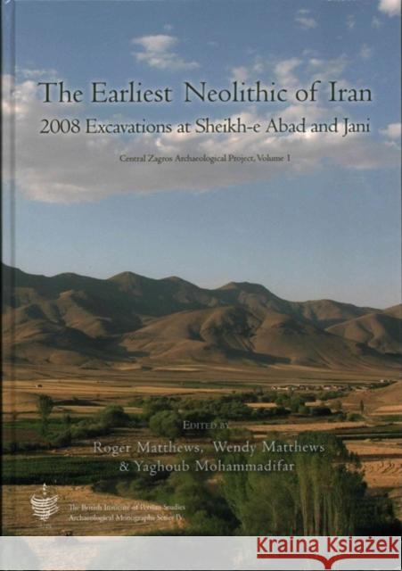 The Earliest Neolithic of Iran : 2008 Excavations at  Sheikh-E Abad and Jani Roger Matthews 9781782972235