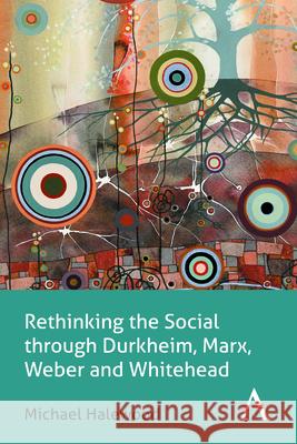 Rethinking the Social Through Durkheim, Marx, Weber and Whitehead Halewood, Michael 9781783083688 Anthem Press