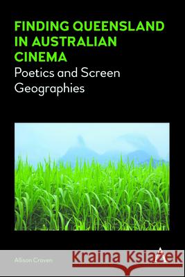 Finding Queensland in Australian Cinema: Poetics and Screen Geographies Allison Craven 9781783085491