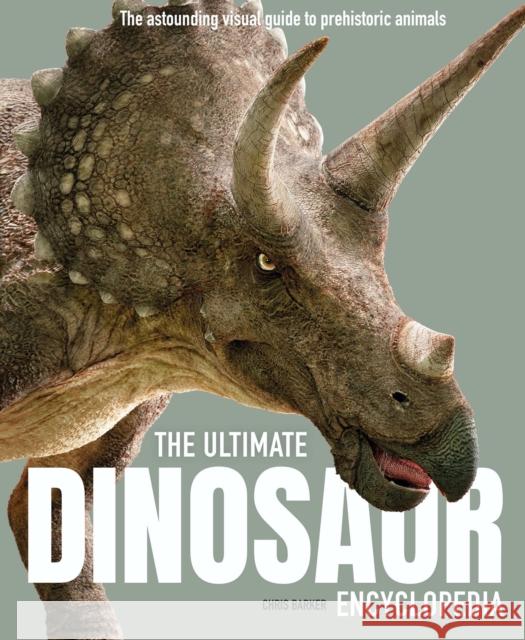 The Ultimate Dinosaur Encyclopedia: The amazing visual guide to prehistoric creatures Chris Barker 9781783128822