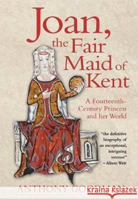 Joan, the Fair Maid of Kent: A Fourteenth-Century Princess and Her World Goodman, Anthony 9781783271764