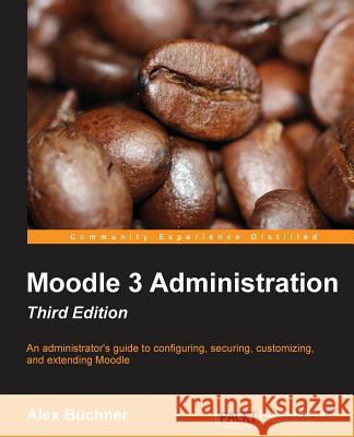 Moodle 3 Administration - Third Edition: An administrator's guide to configuring, securing, customizing, and extending Moodle Büchner, Alex 9781783289714 Packt Publishing