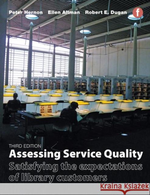 Assessing Service Quality: Satisfying the Expectations of Library Customers Peter Hernon Ellen Altman Robert Dugan 9781783300594