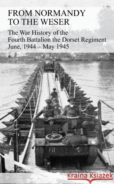 FROM NORMANDY TO THE WESER The War History of the Fourth Battalion the Dorset Regiment June, 1944 - May 1945 Watkins, G. J. B. 9781783311859 Naval & Military Press