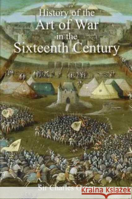 Sir Charles Oman's The History of the Art of War in the Sixteenth Century Sir Charles William Oman 9781783312986 Naval & Military Press