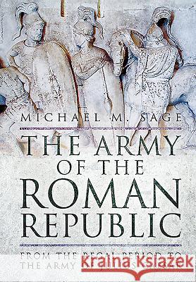The Army of the Roman Republic: From the Regal Period to the Army of Julius Caesar Michael M Sage 9781783463794 PEN & SWORD BOOKS