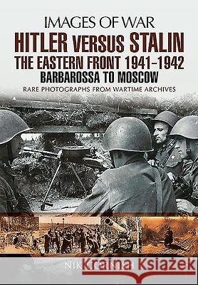 Hitler Versus Stalin: The Eastern Front 1941 - 1942: Barbarossa to Moscow Nik Cornish 9781783463985