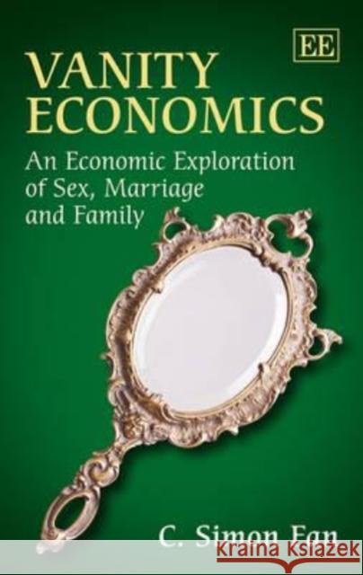 Vanity Economics: An Economic Exploration of Sex, Marriage and Family C. Simon Fan   9781783472307 Edward Elgar Publishing Ltd