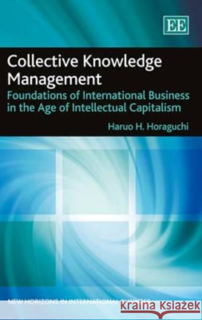 Collective Knowledge Management: Foundations of International Business in the Age of Intellectual Capitalism H.H. Horaguchi   9781783473229 Edward Elgar Publishing Ltd