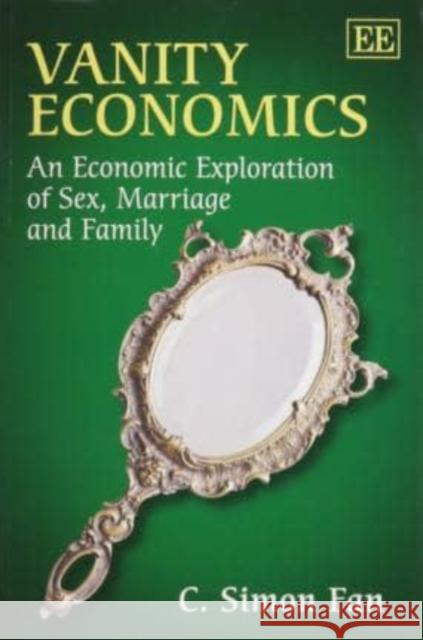 Vanity Economics: An Economic Exploration of Sex, Marriage and Family C. Simon Fan   9781783473748 Edward Elgar Publishing Ltd
