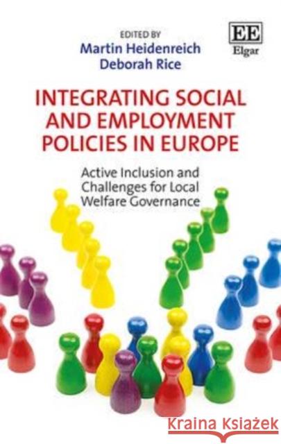 Integrating Social and Employment Policies in Europe: Active Inclusion and Challenges for Local Welfare Governance Martin Heidenreich Deborah Rice  9781783474912