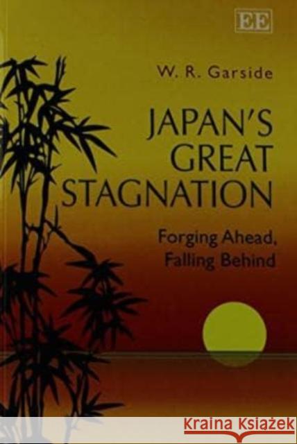 Japan's Great Stagnation: Forging Ahead, Falling Behind W.R. Garside   9781783475070 Edward Elgar Publishing Ltd